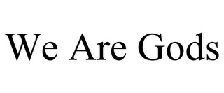 WE ARE GODS