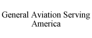 GENERAL AVIATION SERVING AMERICA