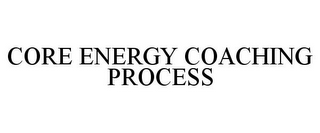 CORE ENERGY COACHING PROCESS