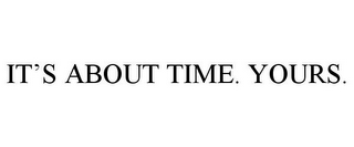 IT'S ABOUT TIME. YOURS.