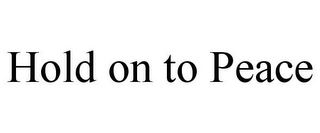 HOLD ON TO PEACE