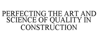 PERFECTING THE ART AND SCIENCE OF QUALITY IN CONSTRUCTION