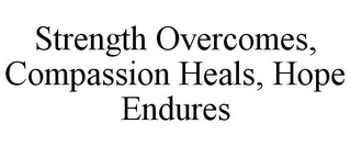 STRENGTH OVERCOMES, COMPASSION HEALS, HOPE ENDURES