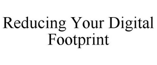 REDUCING YOUR DIGITAL FOOTPRINT