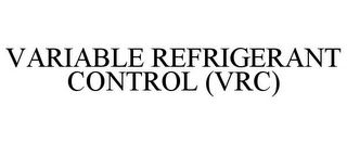 VARIABLE REFRIGERANT CONTROL (VRC)