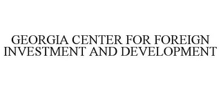 GEORGIA CENTER FOR FOREIGN INVESTMENT AND DEVELOPMENT