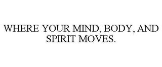 WHERE YOUR MIND, BODY, AND SPIRIT MOVES.