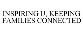 INSPIRING U, KEEPING FAMILIES CONNECTED