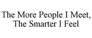 THE MORE PEOPLE I MEET, THE SMARTER I FEEL