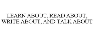 LEARN ABOUT, READ ABOUT, WRITE ABOUT, AND TALK ABOUT