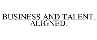 BUSINESS AND TALENT. ALIGNED.