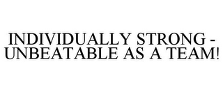 INDIVIDUALLY STRONG - UNBEATABLE AS A TEAM!