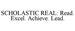 SCHOLASTIC REAL: READ. EXCEL. ACHIEVE. LEAD.