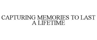 CAPTURING MEMORIES TO LAST A LIFETIME