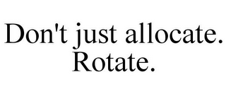 DON'T JUST ALLOCATE. ROTATE.