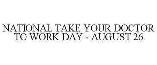 NATIONAL TAKE YOUR DOCTOR TO WORK DAY - AUGUST 26