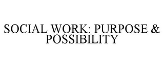 SOCIAL WORK: PURPOSE & POSSIBILITY