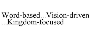 WORD-BASED...VISION-DRIVEN...KINGDOM-FOCUSED