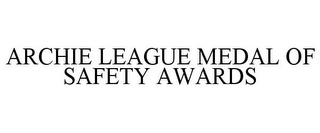 ARCHIE LEAGUE MEDAL OF SAFETY AWARDS