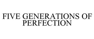 FIVE GENERATIONS OF PERFECTION