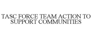 TASC FORCE TEAM ACTION TO SUPPORT COMMUNITIES