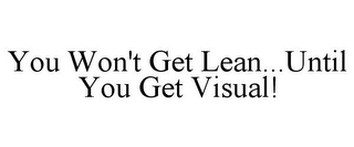 YOU WON'T GET LEAN...UNTIL YOU GET VISUAL!