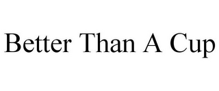 BETTER THAN A CUP