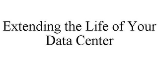 EXTENDING THE LIFE OF YOUR DATA CENTER