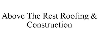 ABOVE THE REST ROOFING & CONSTRUCTION
