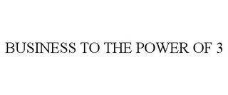 BUSINESS TO THE POWER OF 3