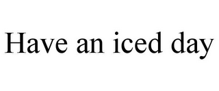 HAVE AN ICED DAY