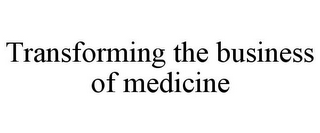 TRANSFORMING THE BUSINESS OF MEDICINE