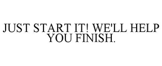 JUST START IT! WE'LL HELP YOU FINISH.