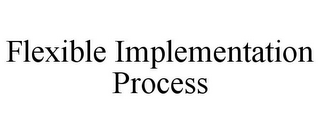 FLEXIBLE IMPLEMENTATION PROCESS