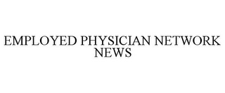 EMPLOYED PHYSICIAN NETWORK NEWS