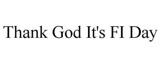 THANK GOD IT'S FI DAY