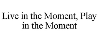 LIVE IN THE MOMENT, PLAY IN THE MOMENT