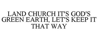 LAND CHURCH IT'S GOD'S GREEN EARTH, LET'S KEEP IT THAT WAY