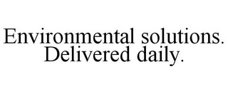 ENVIRONMENTAL SOLUTIONS. DELIVERED DAILY.