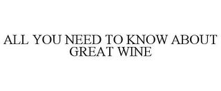 ALL YOU NEED TO KNOW ABOUT GREAT WINE