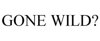 GONE WILD?