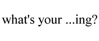 WHAT'S YOUR ...ING?