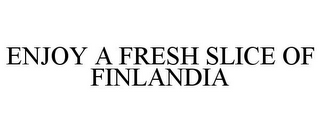 ENJOY A FRESH SLICE OF FINLANDIA