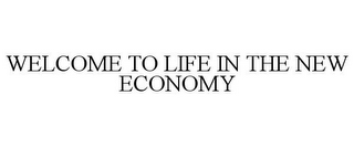 WELCOME TO LIFE IN THE NEW ECONOMY