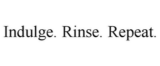 INDULGE. RINSE. REPEAT.