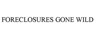 FORECLOSURES GONE WILD