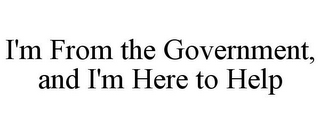 I'M FROM THE GOVERNMENT, AND I'M HERE TO HELP