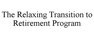 THE RELAXING TRANSITION TO RETIREMENT PROGRAM