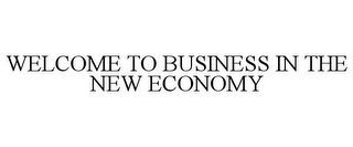 WELCOME TO BUSINESS IN THE NEW ECONOMY