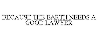 BECAUSE THE EARTH NEEDS A GOOD LAWYER